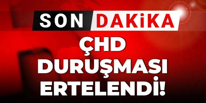 ÇHD duruşması ertelendi