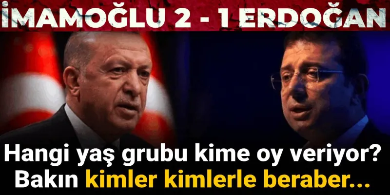 Hangi yaş grubu kime oy veriyor? İmamoğlu - Erdoğan karşılaştırmasında kimler kimlerle beraber