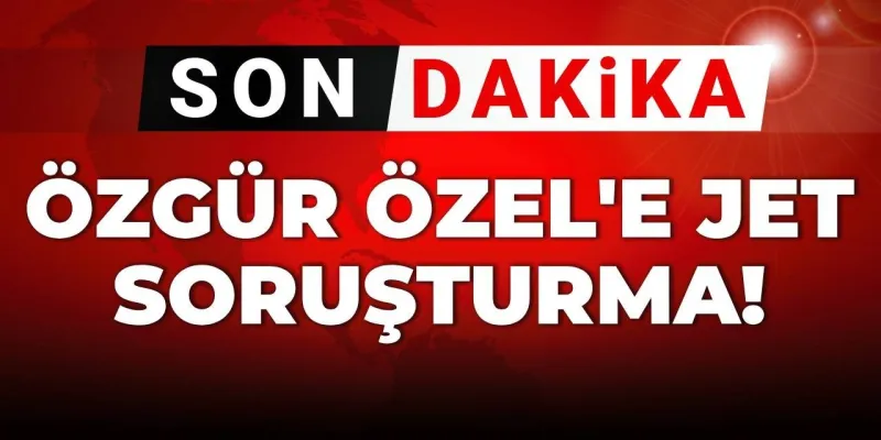 SON DAKİKA | Özgür Özel'e jet soruşturma
