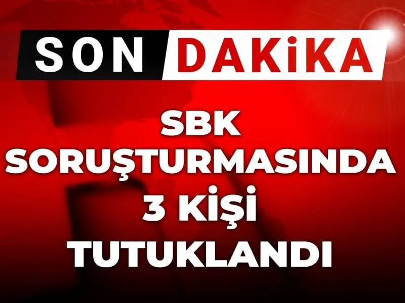 SBK Soruşturması: Üç Şüpheli Tutuklandı! Şok Gelişme!